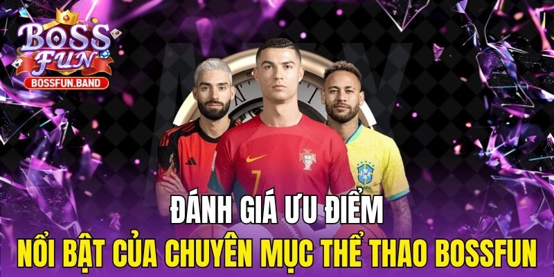 Đánh giá ưu điểm nổi bật của chuyên mục Thể Thao BOSSFUN