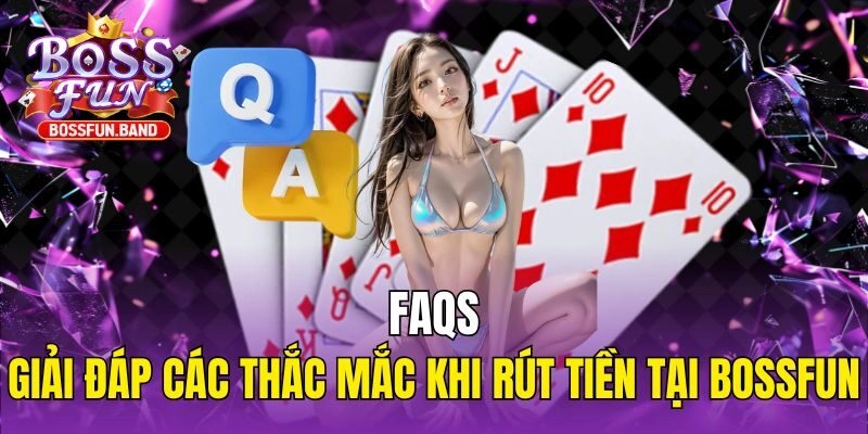 FAQs - Giải đáp các thắc mắc khi rút tiền tại BOSSFUN
