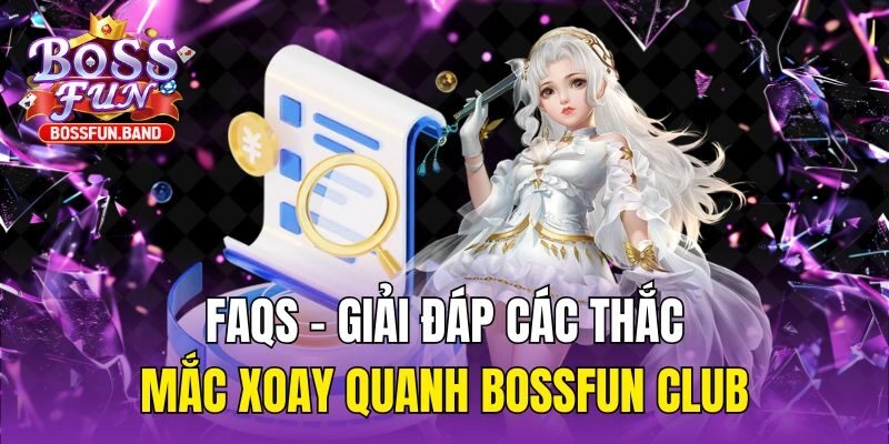 FAQs - Giải đáp các thắc mắc xoay quanh BOSSFUN Club
