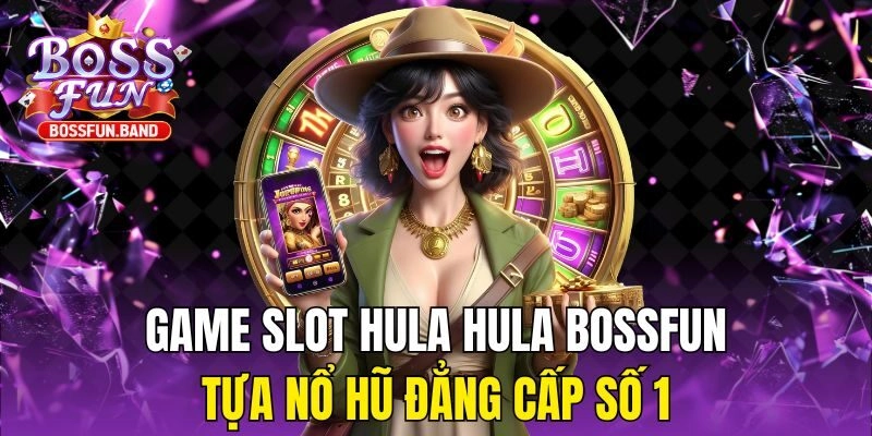 Game Slot Hula Hula BOSSFUN – Tựa Nổ Hũ Đẳng Cấp Số 1