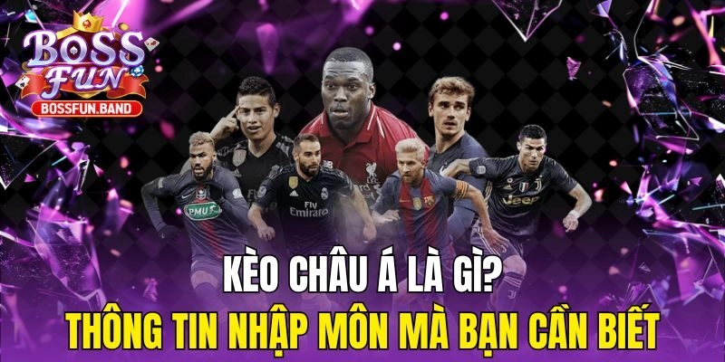 Kèo Châu Á Là Gì? Thông Tin Nhập Môn Mà Bạn Cần Biết 2025